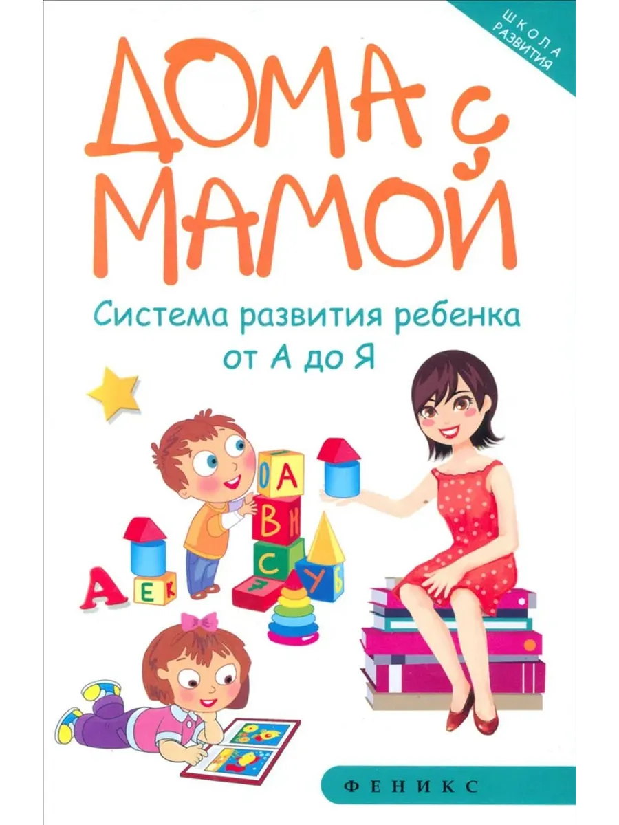 Дома с мамой. Система развития ребенка от А до Я
